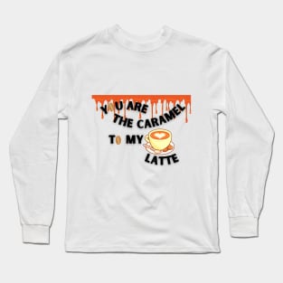 You are the caramel to my LATTE Long Sleeve T-Shirt